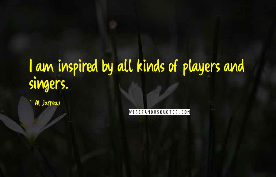 Al Jarreau Quotes: I am inspired by all kinds of players and singers.