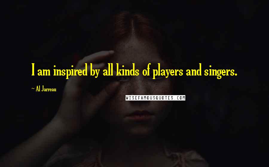 Al Jarreau Quotes: I am inspired by all kinds of players and singers.