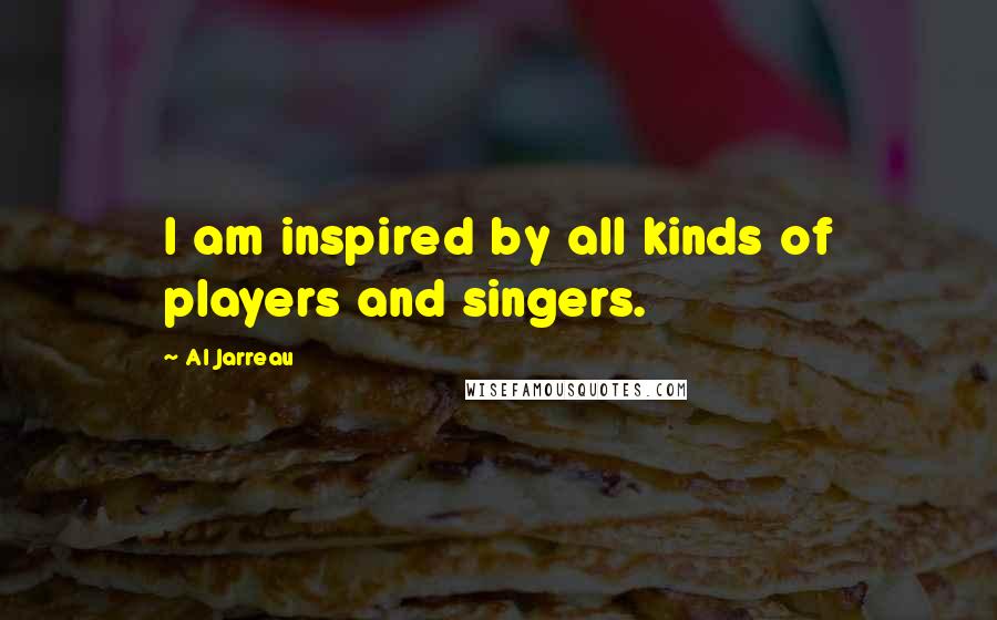 Al Jarreau Quotes: I am inspired by all kinds of players and singers.