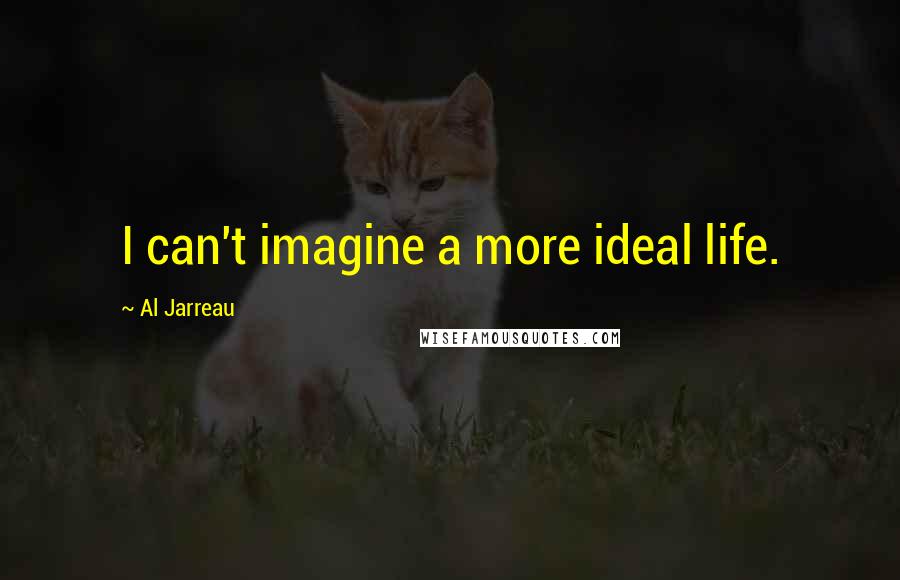 Al Jarreau Quotes: I can't imagine a more ideal life.