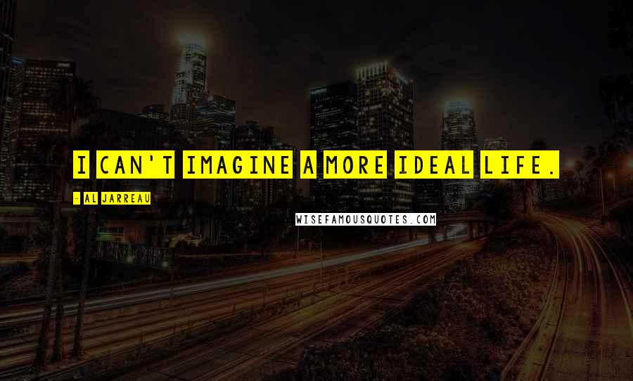 Al Jarreau Quotes: I can't imagine a more ideal life.