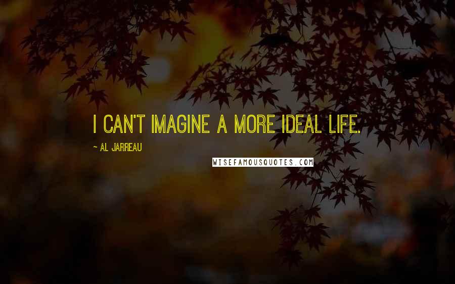 Al Jarreau Quotes: I can't imagine a more ideal life.