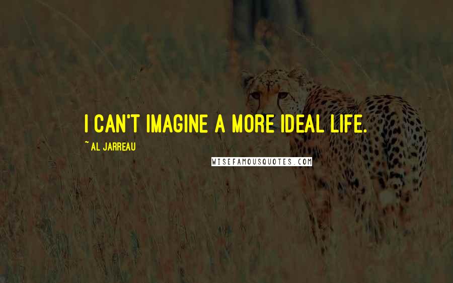 Al Jarreau Quotes: I can't imagine a more ideal life.