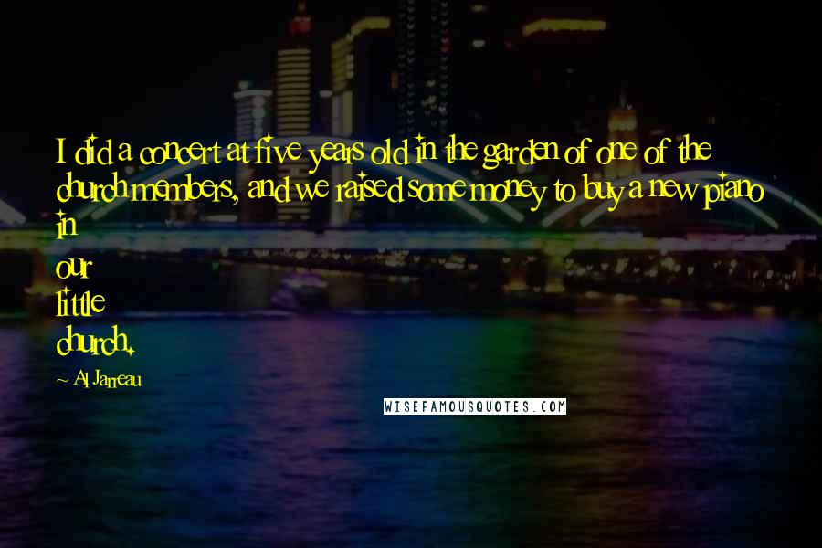 Al Jarreau Quotes: I did a concert at five years old in the garden of one of the church members, and we raised some money to buy a new piano in our little church.