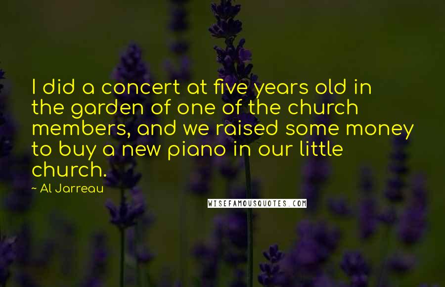 Al Jarreau Quotes: I did a concert at five years old in the garden of one of the church members, and we raised some money to buy a new piano in our little church.