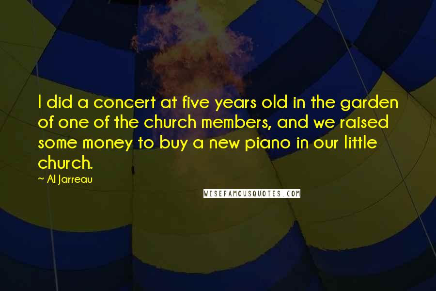 Al Jarreau Quotes: I did a concert at five years old in the garden of one of the church members, and we raised some money to buy a new piano in our little church.