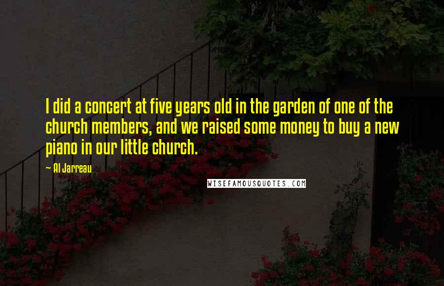 Al Jarreau Quotes: I did a concert at five years old in the garden of one of the church members, and we raised some money to buy a new piano in our little church.