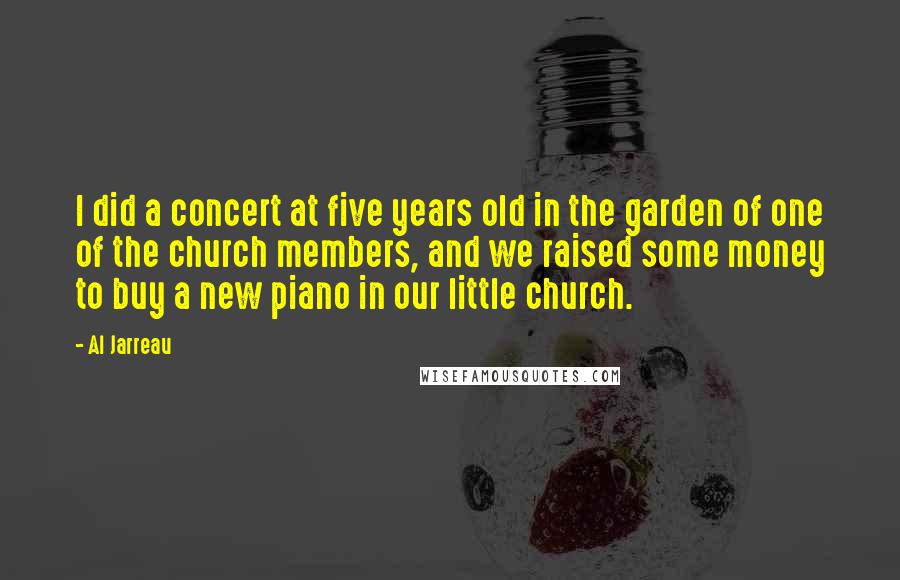 Al Jarreau Quotes: I did a concert at five years old in the garden of one of the church members, and we raised some money to buy a new piano in our little church.