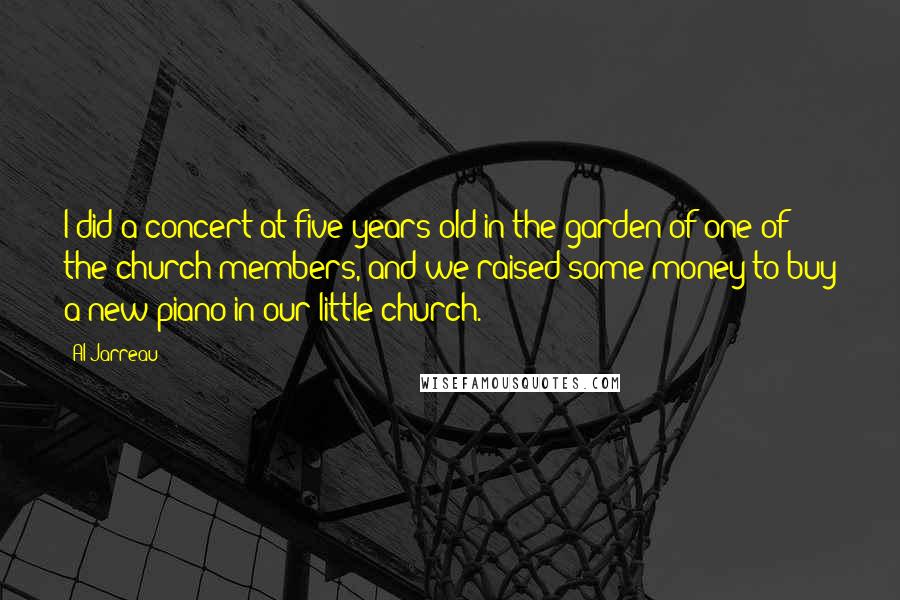Al Jarreau Quotes: I did a concert at five years old in the garden of one of the church members, and we raised some money to buy a new piano in our little church.