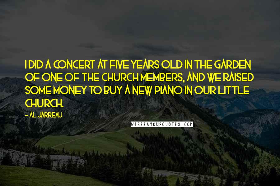 Al Jarreau Quotes: I did a concert at five years old in the garden of one of the church members, and we raised some money to buy a new piano in our little church.