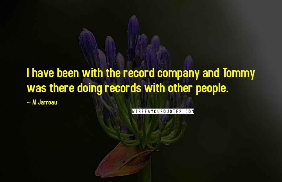Al Jarreau Quotes: I have been with the record company and Tommy was there doing records with other people.