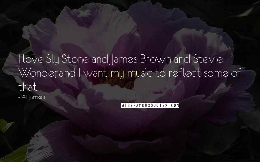 Al Jarreau Quotes: I love Sly Stone and James Brown and Stevie Wonder, and I want my music to reflect some of that.