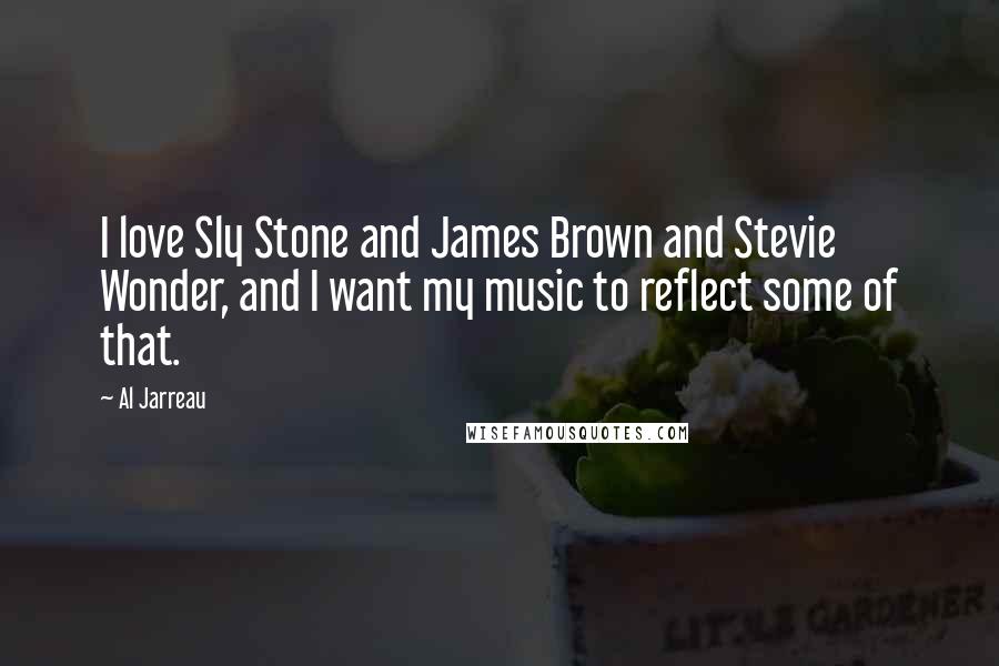 Al Jarreau Quotes: I love Sly Stone and James Brown and Stevie Wonder, and I want my music to reflect some of that.