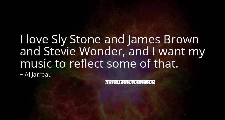 Al Jarreau Quotes: I love Sly Stone and James Brown and Stevie Wonder, and I want my music to reflect some of that.