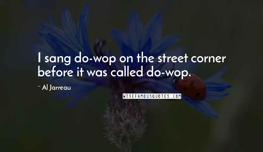 Al Jarreau Quotes: I sang do-wop on the street corner before it was called do-wop.