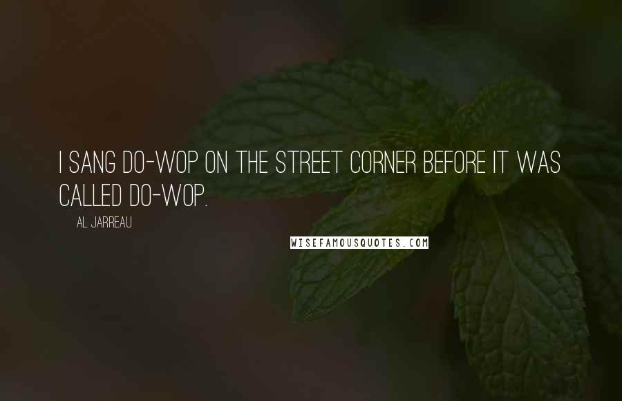 Al Jarreau Quotes: I sang do-wop on the street corner before it was called do-wop.