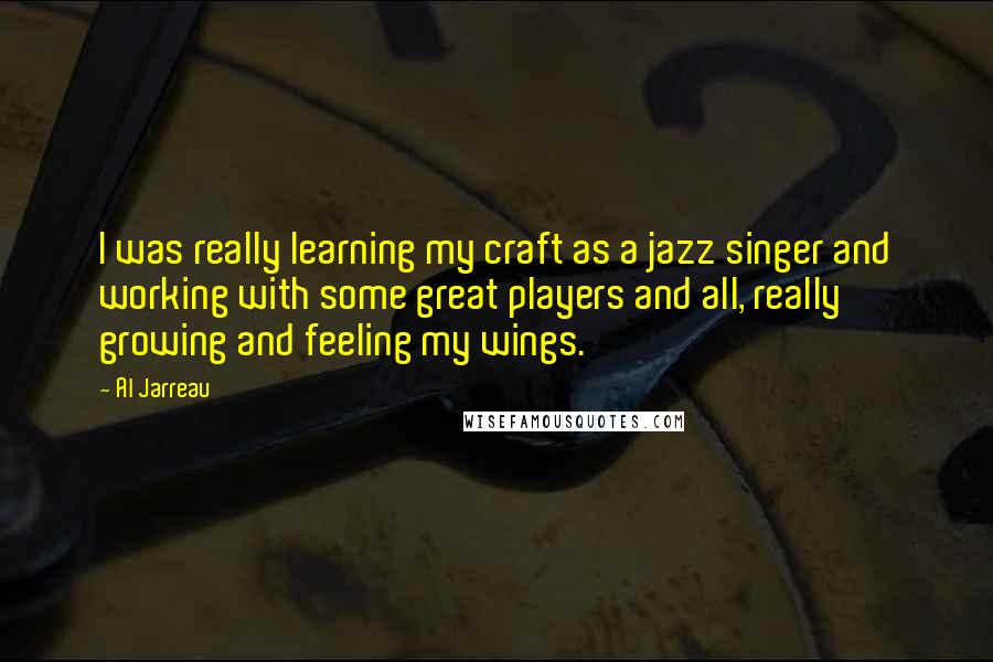 Al Jarreau Quotes: I was really learning my craft as a jazz singer and working with some great players and all, really growing and feeling my wings.