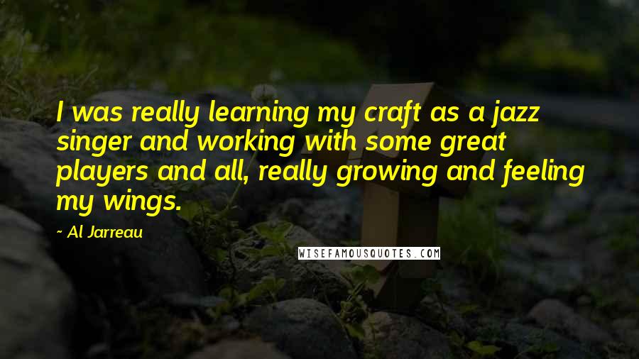 Al Jarreau Quotes: I was really learning my craft as a jazz singer and working with some great players and all, really growing and feeling my wings.