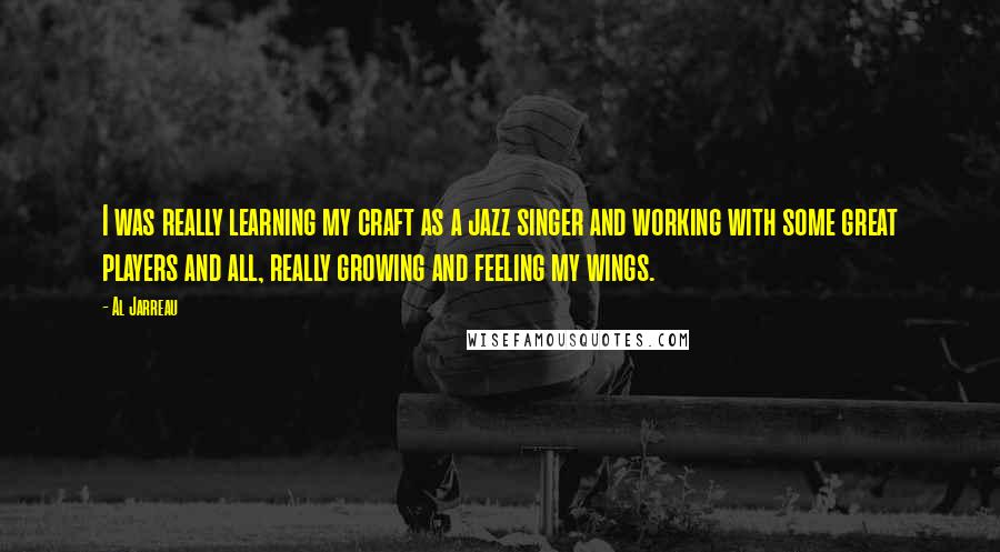 Al Jarreau Quotes: I was really learning my craft as a jazz singer and working with some great players and all, really growing and feeling my wings.