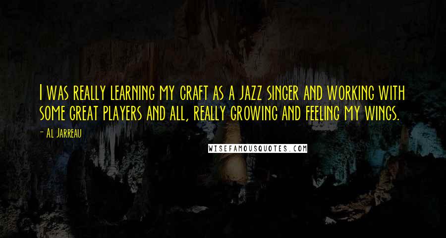 Al Jarreau Quotes: I was really learning my craft as a jazz singer and working with some great players and all, really growing and feeling my wings.