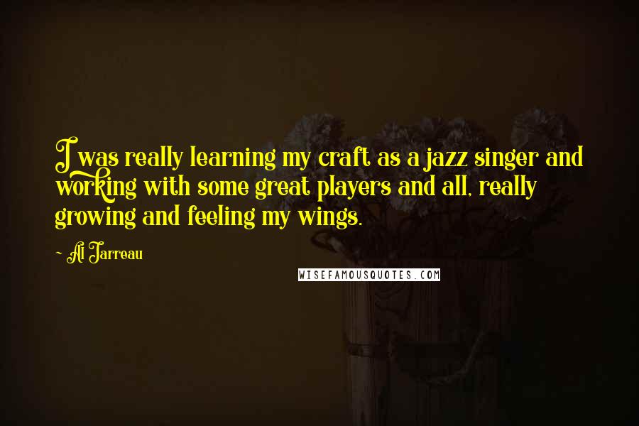 Al Jarreau Quotes: I was really learning my craft as a jazz singer and working with some great players and all, really growing and feeling my wings.
