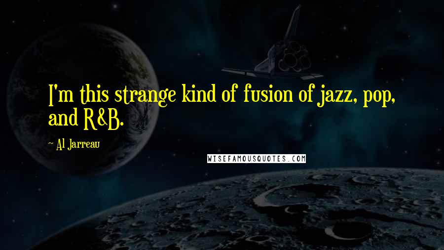 Al Jarreau Quotes: I'm this strange kind of fusion of jazz, pop, and R&B.