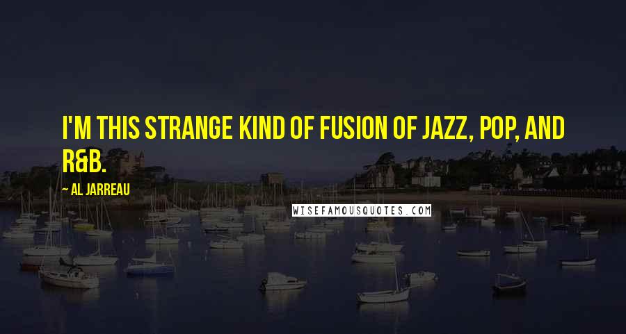 Al Jarreau Quotes: I'm this strange kind of fusion of jazz, pop, and R&B.