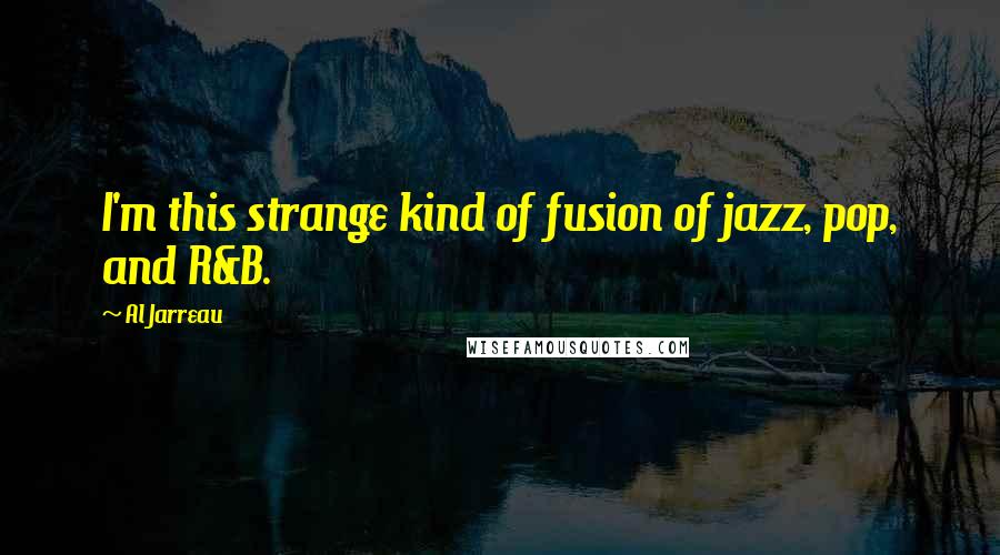 Al Jarreau Quotes: I'm this strange kind of fusion of jazz, pop, and R&B.