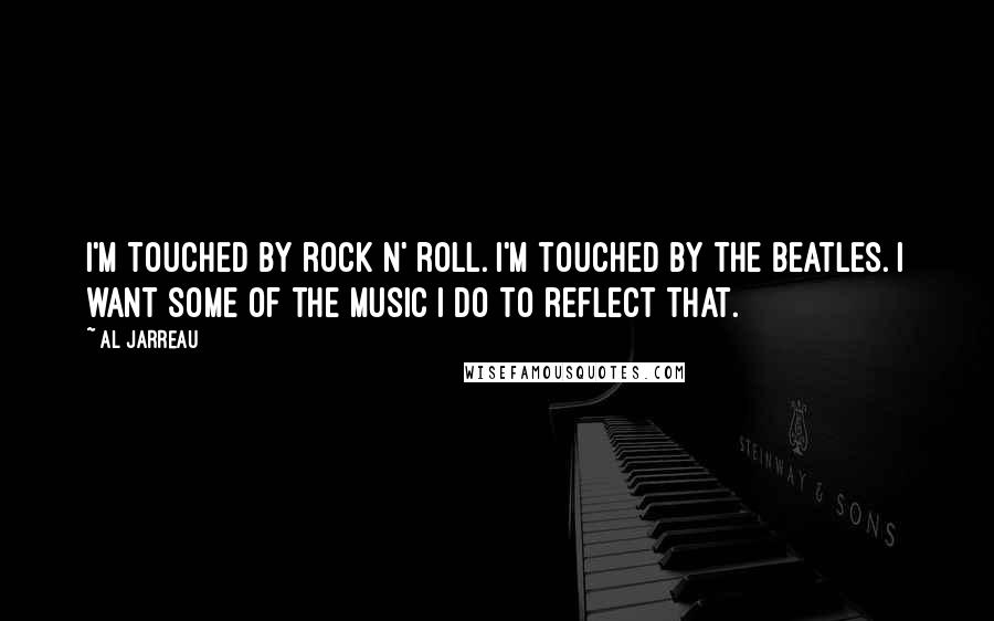 Al Jarreau Quotes: I'm touched by rock n' roll. I'm touched by the Beatles. I want some of the music I do to reflect that.