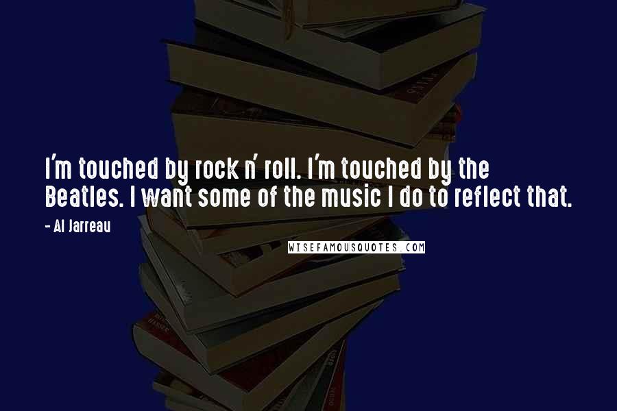 Al Jarreau Quotes: I'm touched by rock n' roll. I'm touched by the Beatles. I want some of the music I do to reflect that.