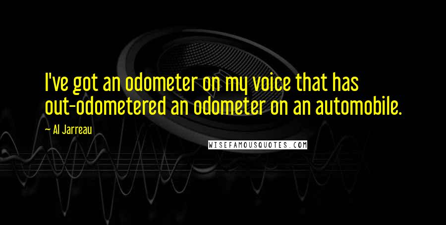 Al Jarreau Quotes: I've got an odometer on my voice that has out-odometered an odometer on an automobile.