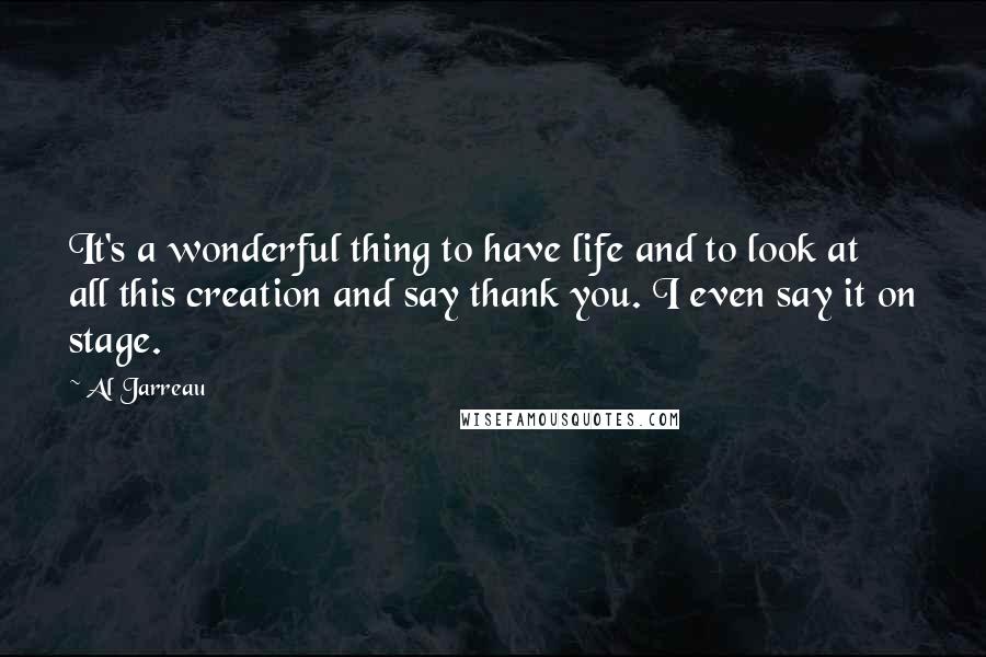 Al Jarreau Quotes: It's a wonderful thing to have life and to look at all this creation and say thank you. I even say it on stage.