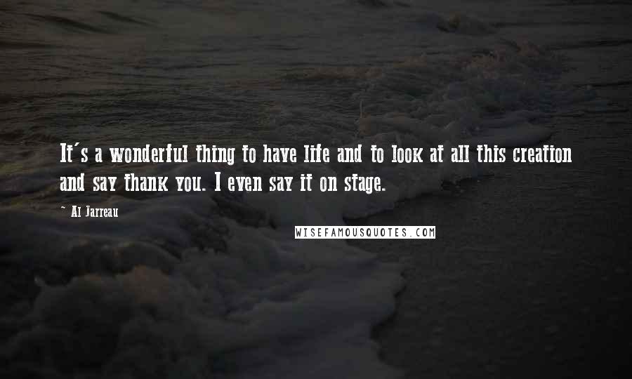 Al Jarreau Quotes: It's a wonderful thing to have life and to look at all this creation and say thank you. I even say it on stage.