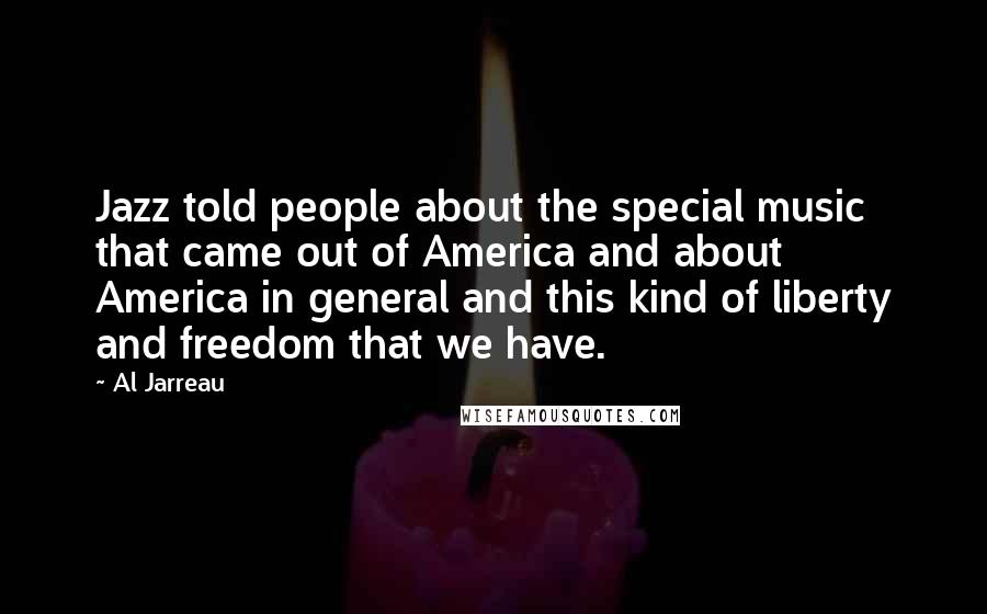 Al Jarreau Quotes: Jazz told people about the special music that came out of America and about America in general and this kind of liberty and freedom that we have.