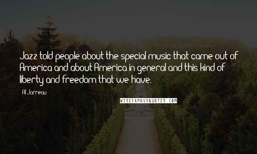 Al Jarreau Quotes: Jazz told people about the special music that came out of America and about America in general and this kind of liberty and freedom that we have.