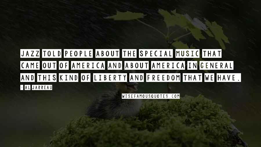 Al Jarreau Quotes: Jazz told people about the special music that came out of America and about America in general and this kind of liberty and freedom that we have.