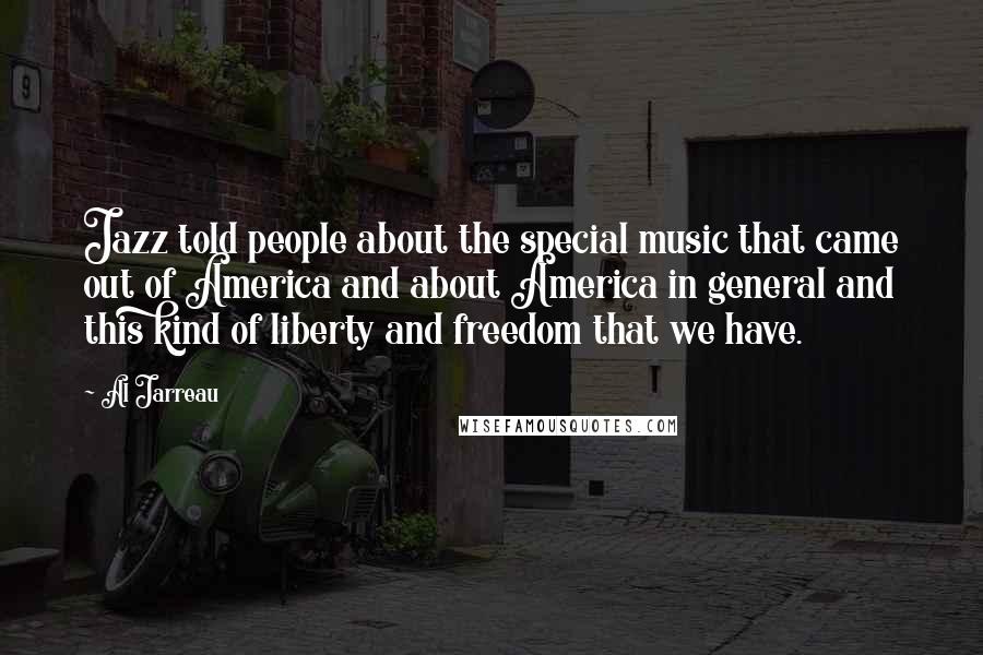 Al Jarreau Quotes: Jazz told people about the special music that came out of America and about America in general and this kind of liberty and freedom that we have.