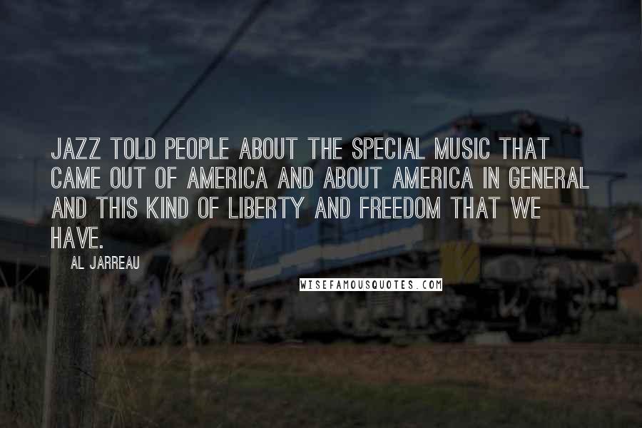 Al Jarreau Quotes: Jazz told people about the special music that came out of America and about America in general and this kind of liberty and freedom that we have.