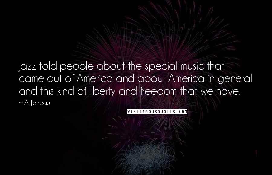 Al Jarreau Quotes: Jazz told people about the special music that came out of America and about America in general and this kind of liberty and freedom that we have.