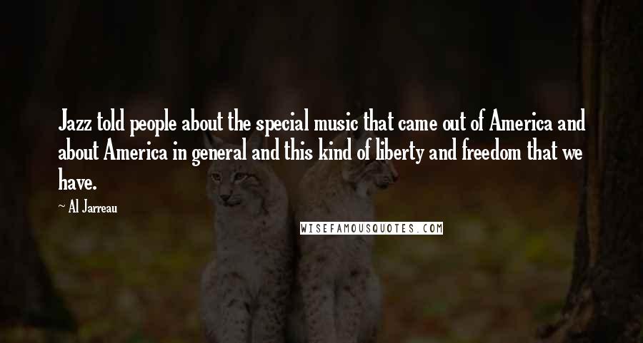 Al Jarreau Quotes: Jazz told people about the special music that came out of America and about America in general and this kind of liberty and freedom that we have.