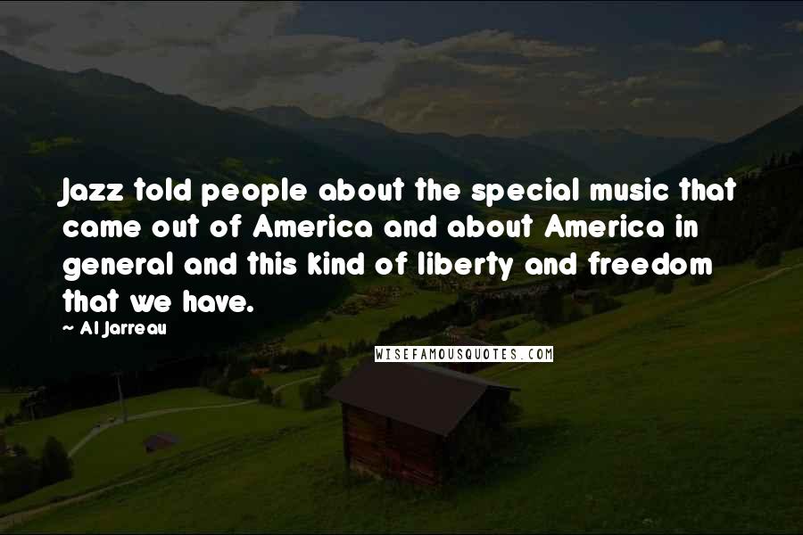 Al Jarreau Quotes: Jazz told people about the special music that came out of America and about America in general and this kind of liberty and freedom that we have.