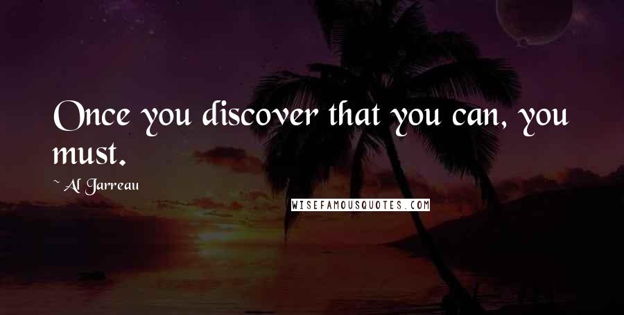 Al Jarreau Quotes: Once you discover that you can, you must.