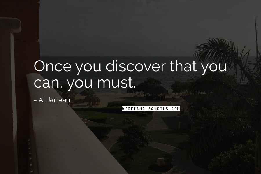 Al Jarreau Quotes: Once you discover that you can, you must.