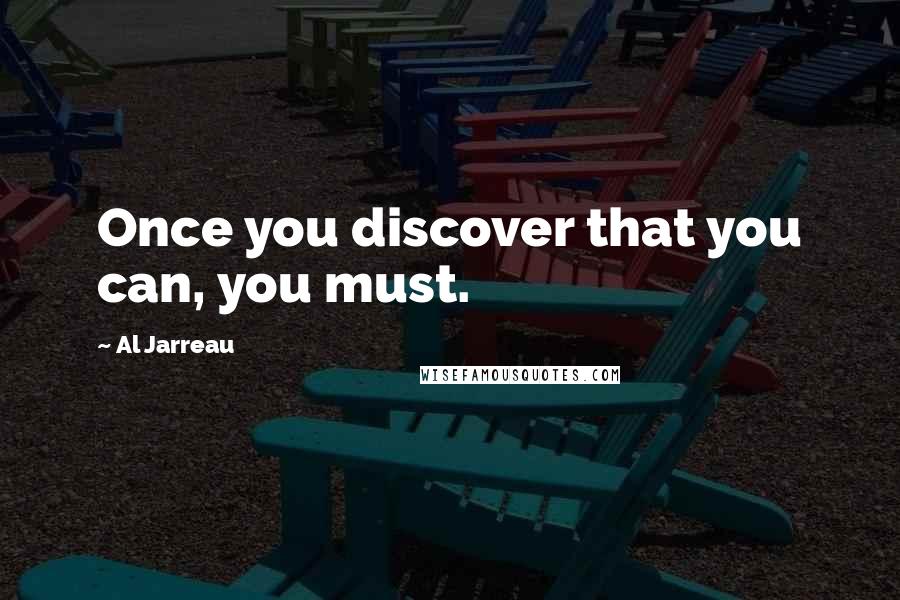 Al Jarreau Quotes: Once you discover that you can, you must.