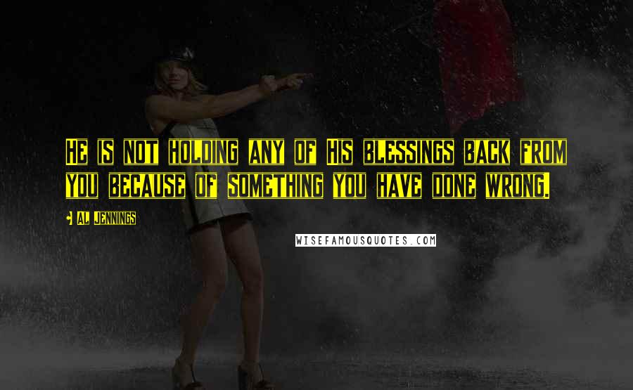 Al Jennings Quotes: He is not holding any of His blessings back from you because of something you have done wrong.