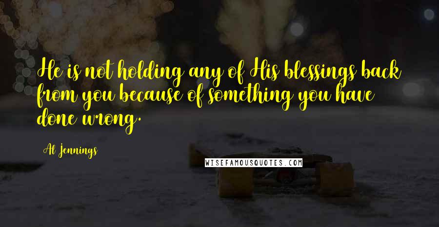 Al Jennings Quotes: He is not holding any of His blessings back from you because of something you have done wrong.