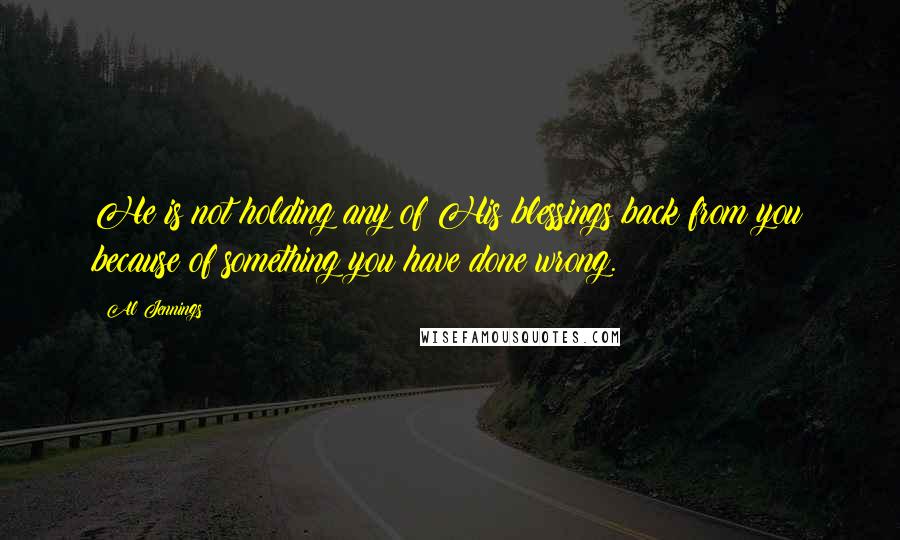 Al Jennings Quotes: He is not holding any of His blessings back from you because of something you have done wrong.