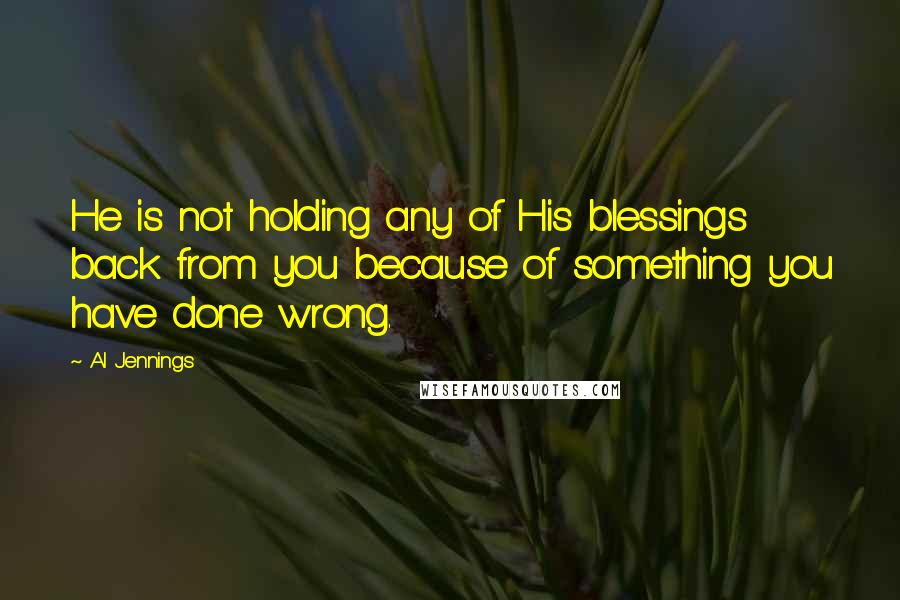 Al Jennings Quotes: He is not holding any of His blessings back from you because of something you have done wrong.