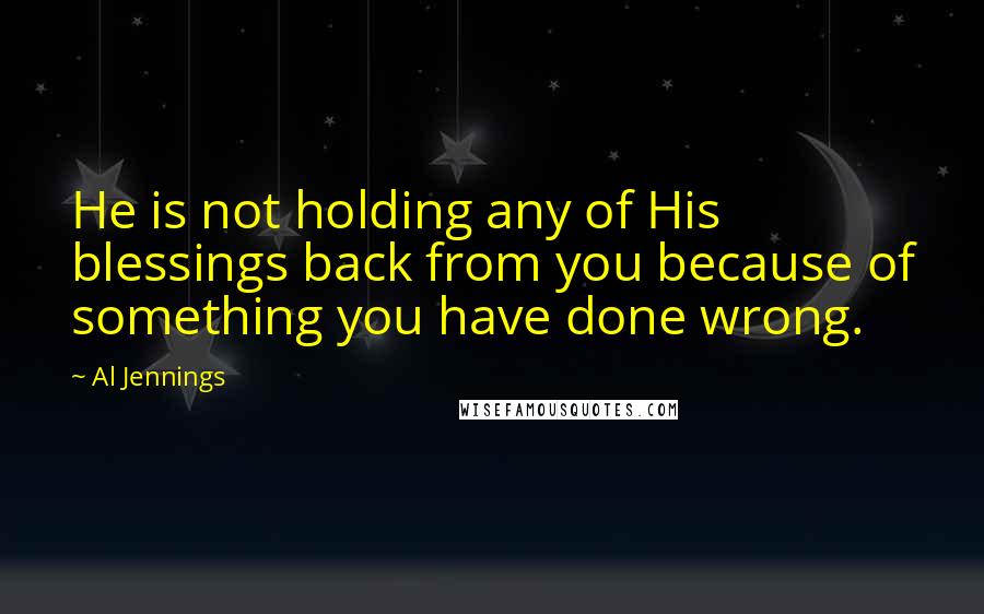 Al Jennings Quotes: He is not holding any of His blessings back from you because of something you have done wrong.