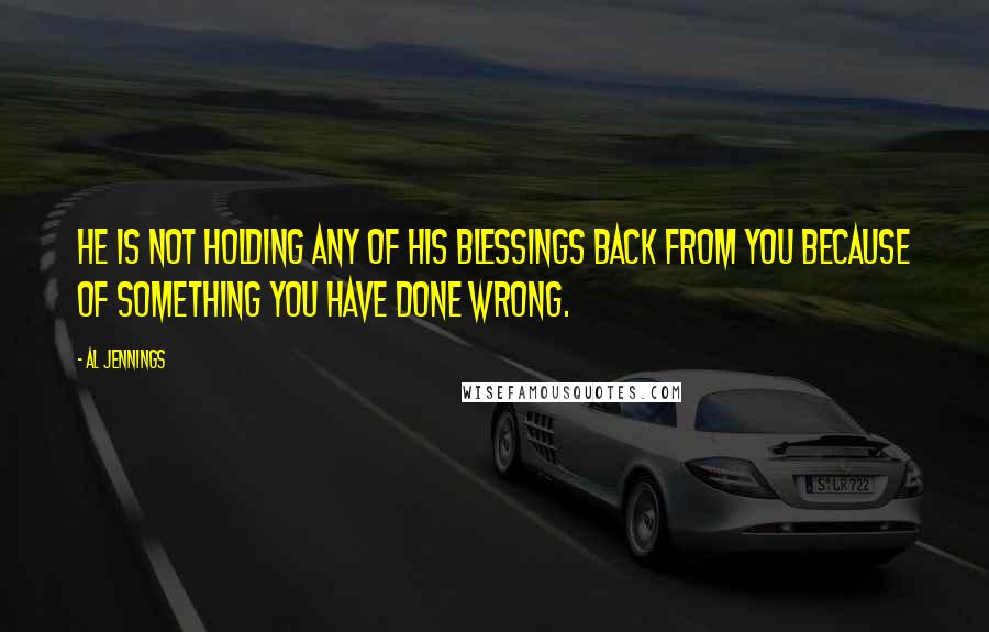 Al Jennings Quotes: He is not holding any of His blessings back from you because of something you have done wrong.